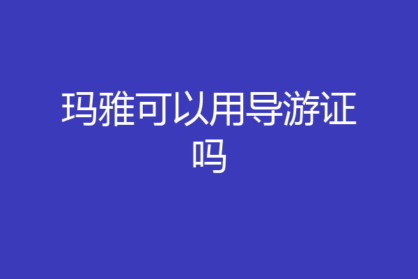 玛雅可以用导游证吗