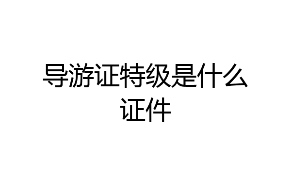 导游证特级是什么证件