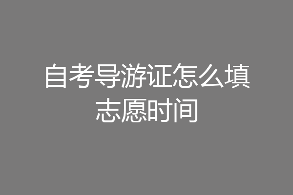 自考导游证怎么填志愿时间