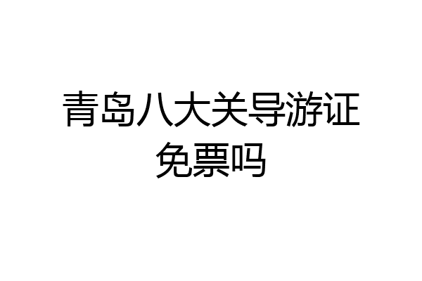 青岛八大关导游证免票吗