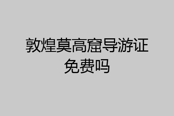 敦煌莫高窟导游证免费吗