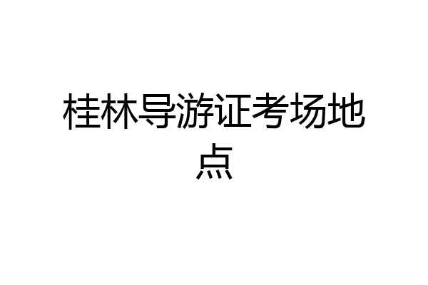 桂林导游证考场地点