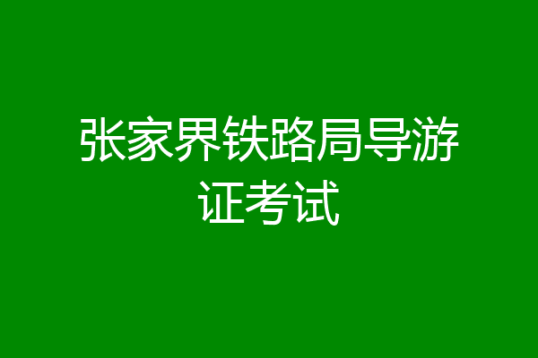 张家界铁路局导游证考试