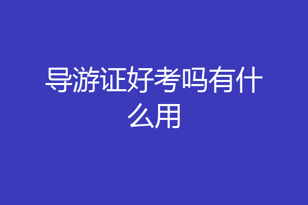 导游证好考吗有什么用