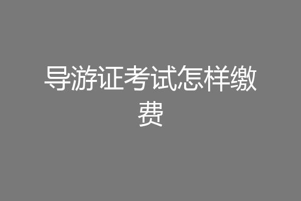 导游证考试怎样缴费