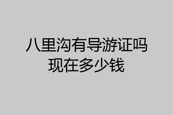 八里沟有导游证吗现在多少钱
