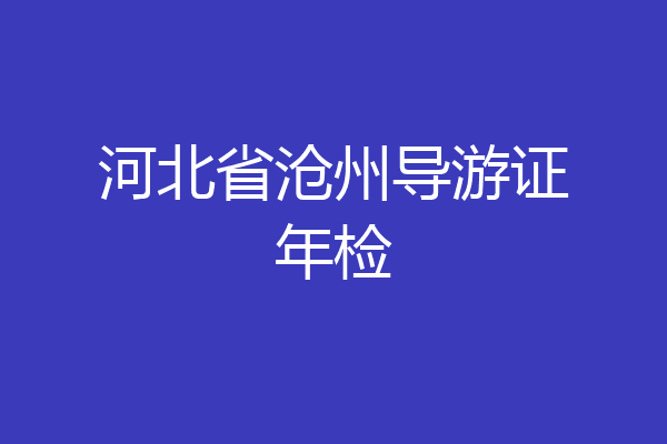 河北省沧州导游证年检