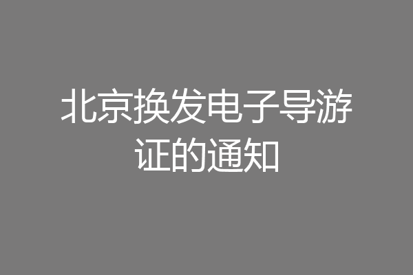 北京换发电子导游证的通知
