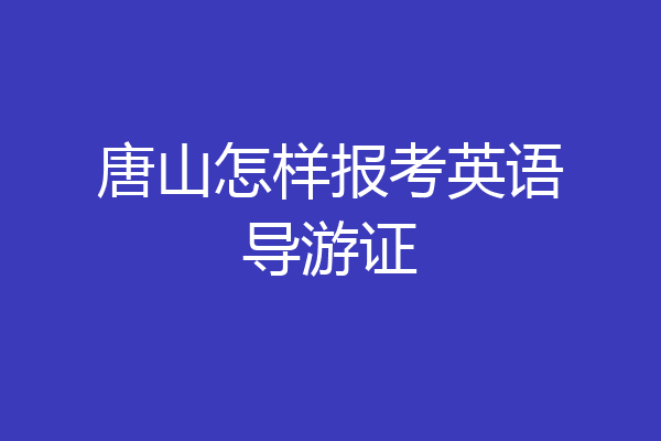 唐山怎样报考英语导游证