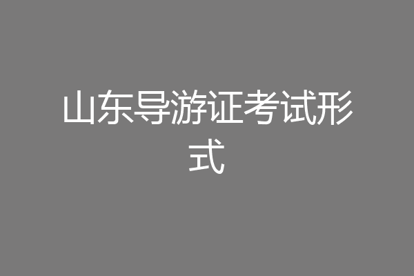 山东导游证考试形式