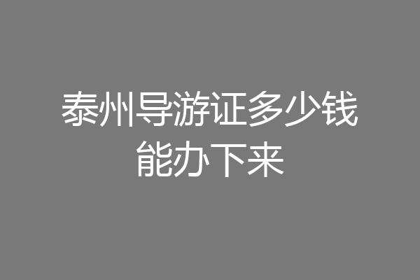 泰州导游证多少钱能办下来