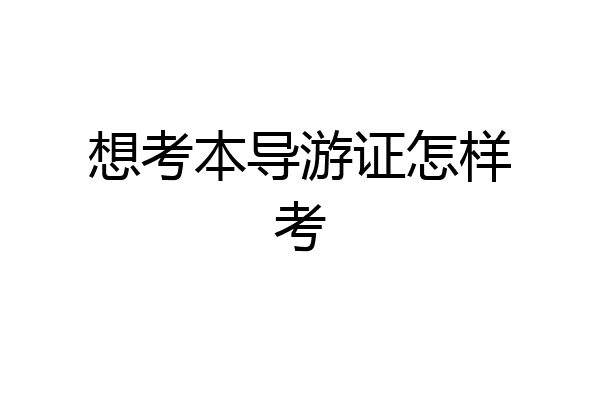 想考本导游证怎样考