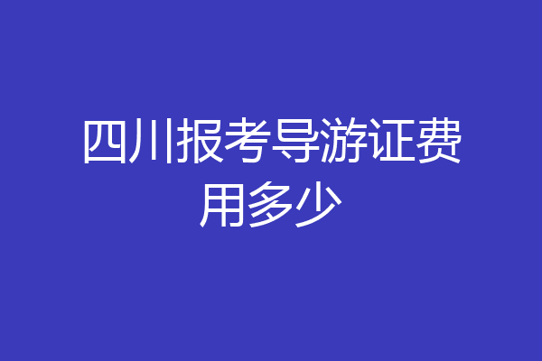四川报考导游证费用多少