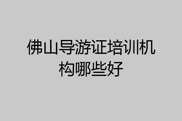佛山导游证培训机构哪些好