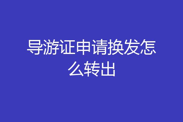 导游证申请换发怎么转出