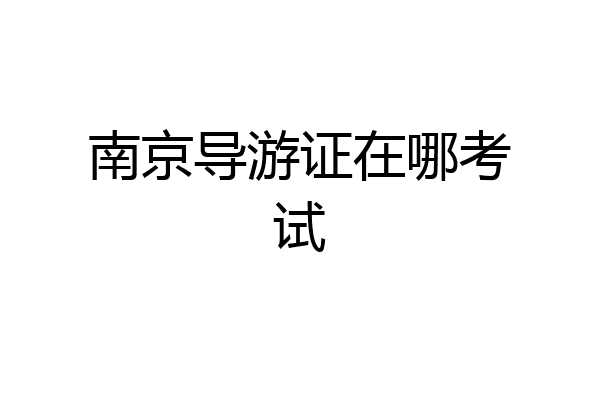 南京导游证在哪考试