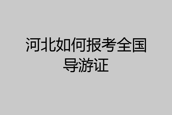 河北如何报考全国导游证