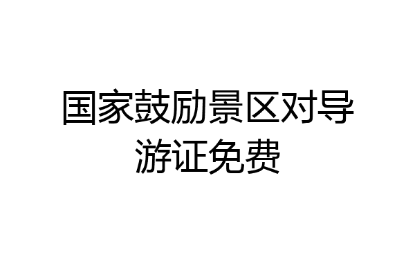 国家鼓励景区对导游证免费