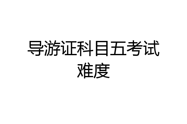 导游证科目五考试难度