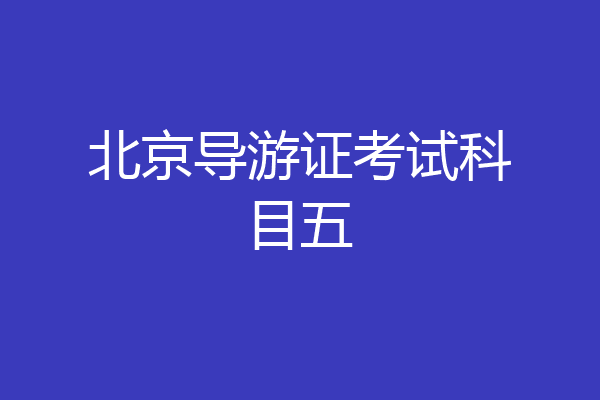 北京导游证考试科目五