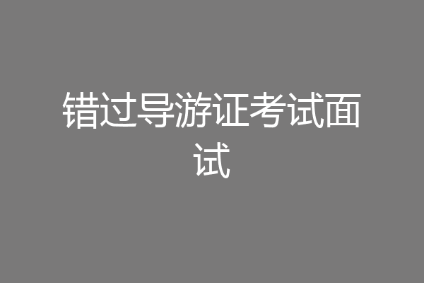 错过导游证考试面试