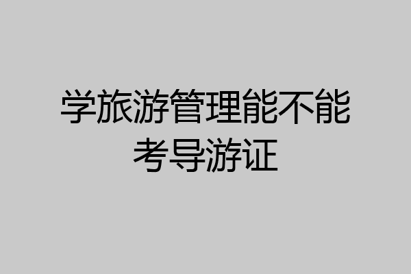 学旅游管理能不能考导游证