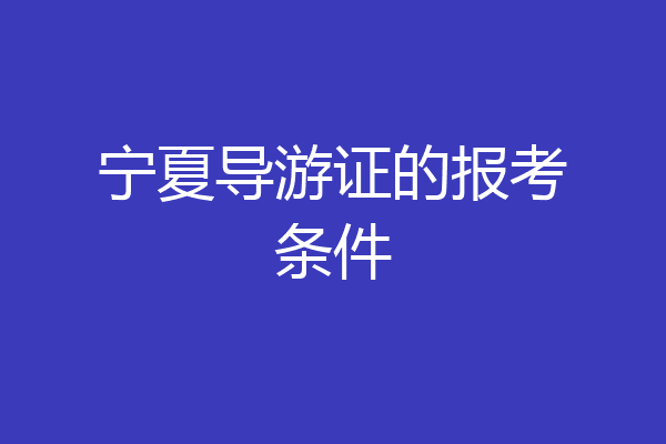 宁夏导游证的报考条件
