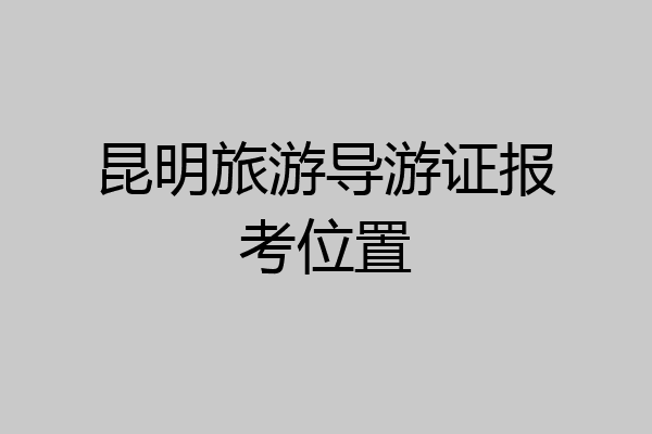 昆明旅游导游证报考位置