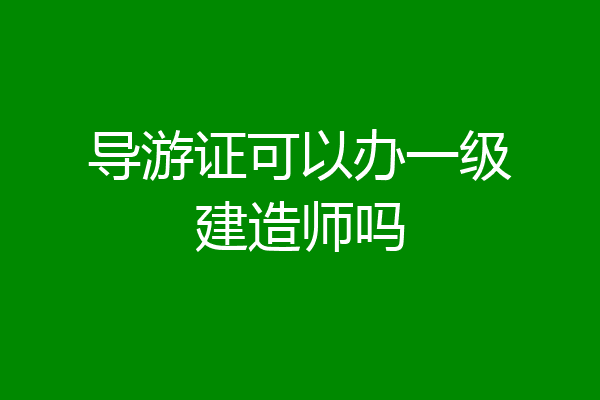 导游证可以办一级建造师吗