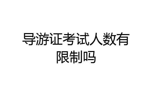 导游证考试人数有限制吗