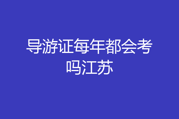 导游证每年都会考吗江苏