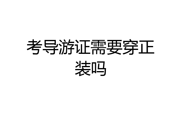 考导游证需要穿正装吗