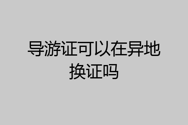 导游证可以在异地换证吗