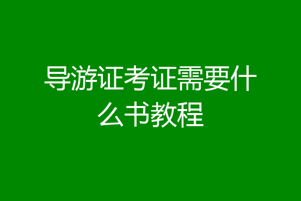导游证考证需要什么书教程