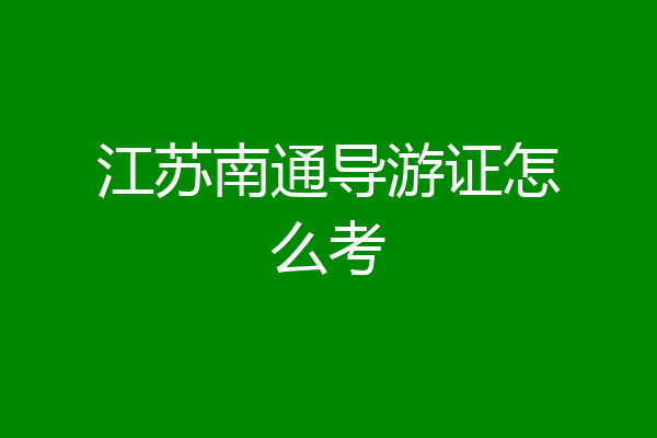 江苏南通导游证怎么考