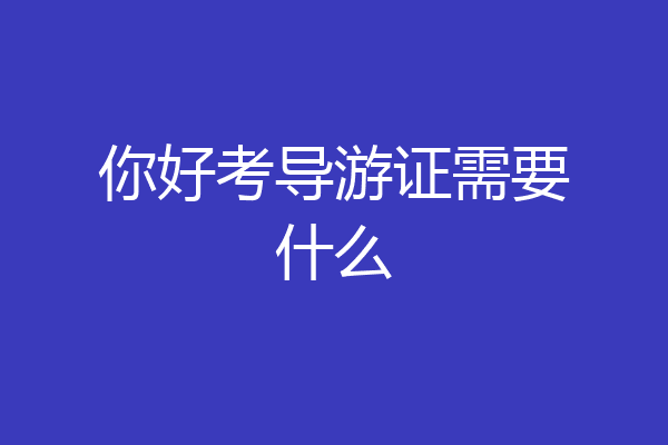 你好考导游证需要什么