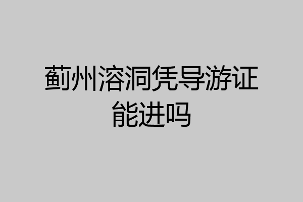 蓟州溶洞凭导游证能进吗