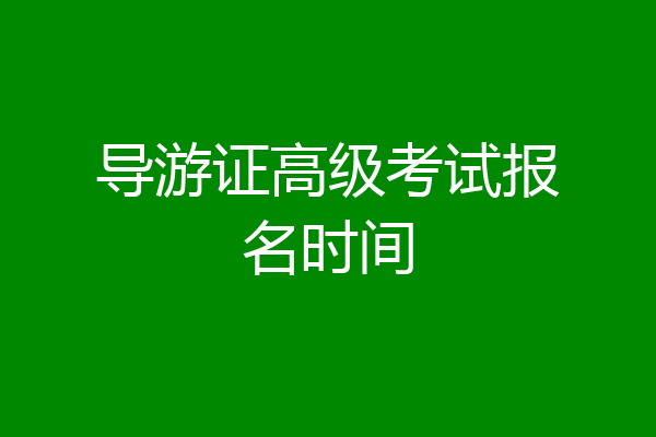 导游证高级考试报名时间