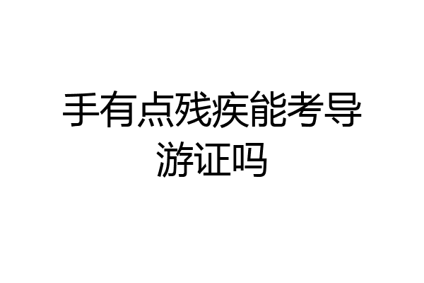 手有点残疾能考导游证吗