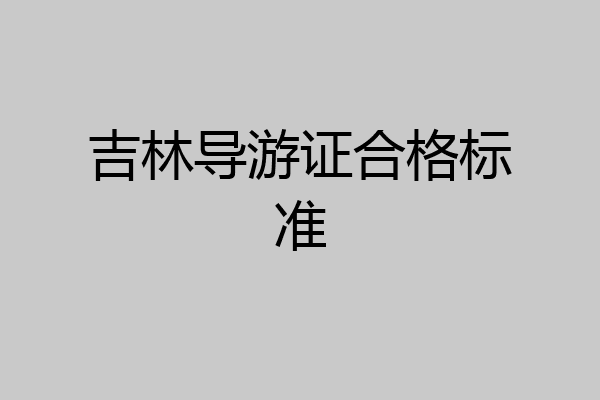 吉林导游证合格标准