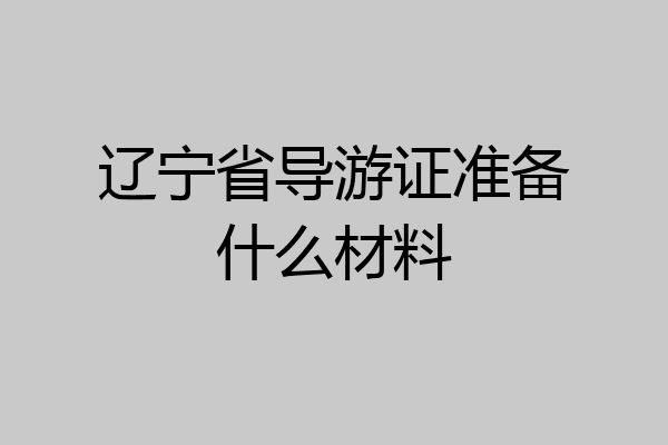 辽宁省导游证准备什么材料