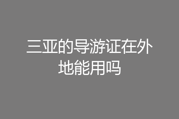 三亚的导游证在外地能用吗