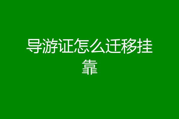 导游证怎么迁移挂靠