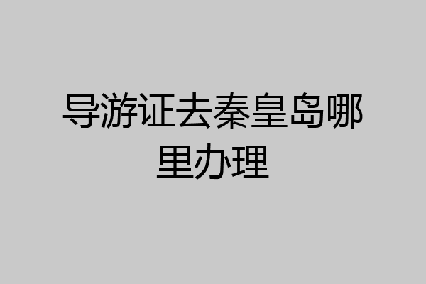 导游证去秦皇岛哪里办理