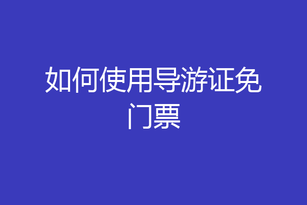 如何使用导游证免门票