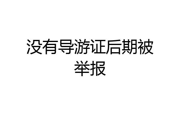 没有导游证后期被举报