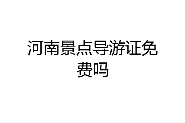 河南景点导游证免费吗