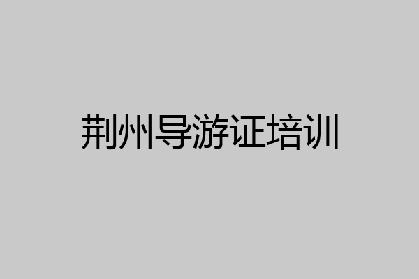 荆州导游证培训