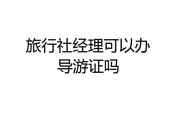 旅行社经理可以办导游证吗