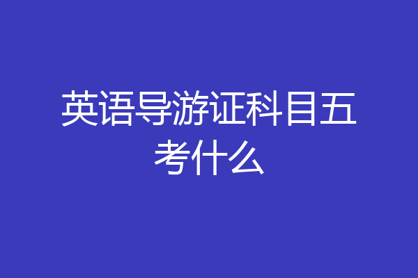 英语导游证科目五考什么